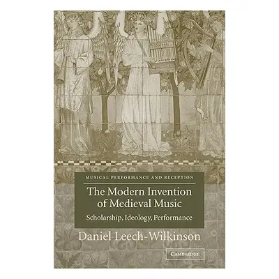 "The Modern Invention of Medieval Music: Scholarship, Ideology, Performance" - "" ("Leech-Wilkin