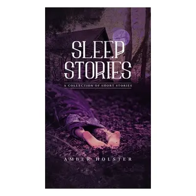 "Sleep Stories: A Collection of Short Stories" - "" ("Holster Amber")