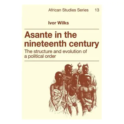 "Asante in the Nineteenth Century: The Structure and Evolution of a Political Order" - "" ("Wilk