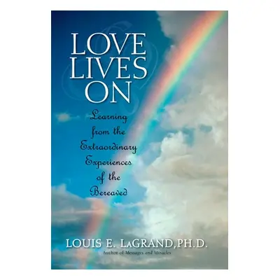 "Love Lives On: Learning from the Extraordinary Encounters of the Bereaved" - "" ("Lagrand Louis