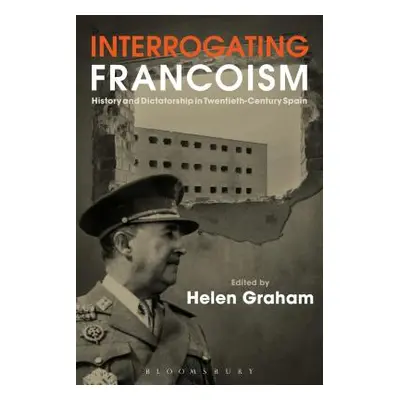 "Interrogating Francoism: History and Dictatorship in Twentieth-Century Spain" - "" ("Graham Hel