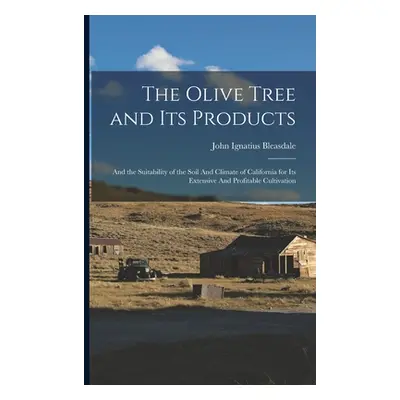 "The Olive Tree and its Products: And the Suitability of the Soil And Climate of California for 