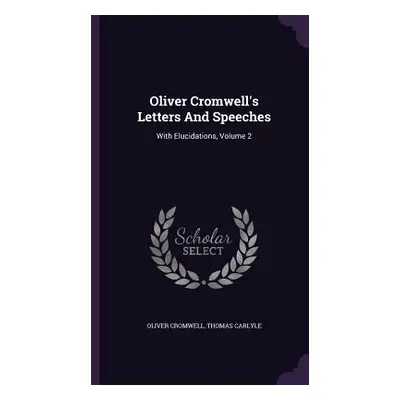 "Oliver Cromwell's Letters And Speeches: With Elucidations, Volume 2" - "" ("Cromwell Oliver")