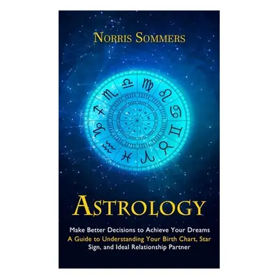 "Astrology: Make Better Decisions to Achieve Your Dreams