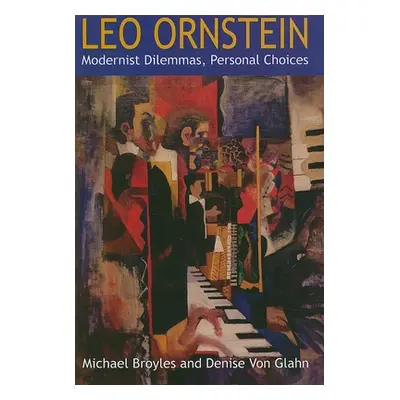 "Leo Ornstein: Modernist Dilemmas, Personal Choices" - "" ("Broyles Michael")