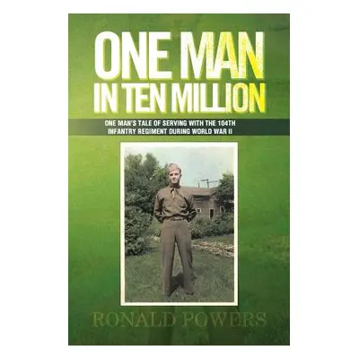 "One Man in Ten Million: One Man's Tale of Serving with the 104th Infantry Regiment During World