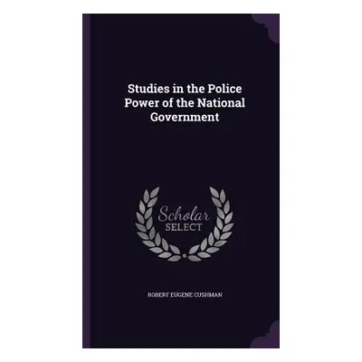 "Studies in the Police Power of the National Government" - "" ("Cushman Robert Eugene")