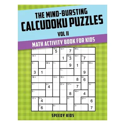 "The Mind-Bursting Calcudoku Puzzles Vol II: Math Activity Book for Kids" - "" ("Speedy Kids")