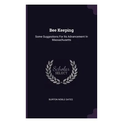 "Bee Keeping: Some Suggestions For Its Advancement In Massachusetts" - "" ("Gates Burton Noble")