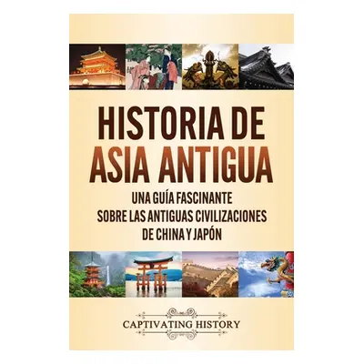 "Historia de Asia antigua: Una gua fascinante sobre las antiguas civilizaciones de China y Japn"