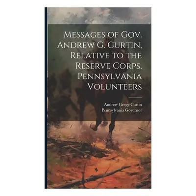 "Messages of Gov. Andrew G. Curtin, Relative to the Reserve Corps, Pennsylvania Volunteers" - ""