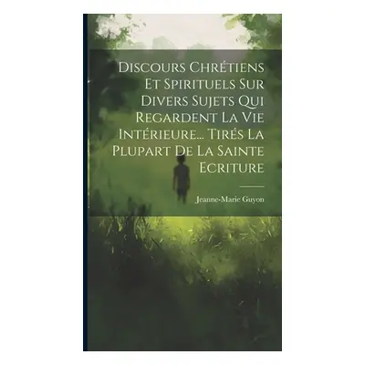 "Discours Chrtiens Et Spirituels Sur Divers Sujets Qui Regardent La Vie Intrieure... Tirs La Plu