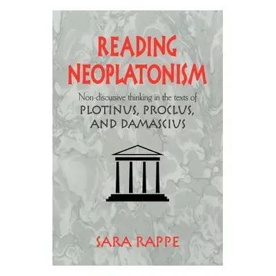 "Reading Neoplatonism: Non-Discursive Thinking in the Texts of Plotinus, Proclus, and Damascius"