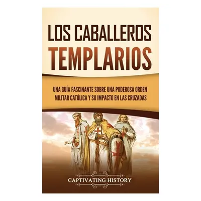 "Los caballeros templarios: Una gua fascinante sobre una poderosa orden militar catlica y su imp