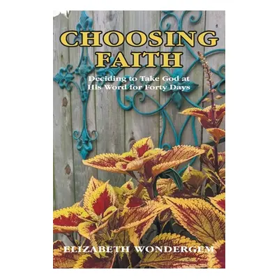 "Choosing Faith: Deciding to Take God at His Word for Forty Days" - "" ("Wondergem Elizabeth")