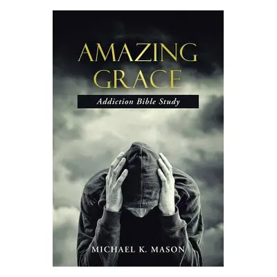 "Amazing Grace Addiction Bible Study" - "" ("Mason Michael K.")