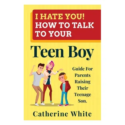 "I HATE YOU! HOW TO TALK TO YOUR Teen Boy?: Guide For Parents Raising Their Teenage Son." - "" (