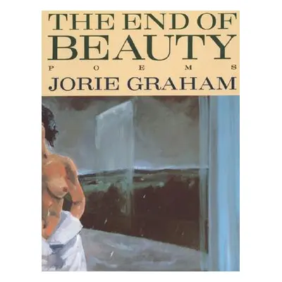 "The End of Beauty" - "" ("Graham Jorie")