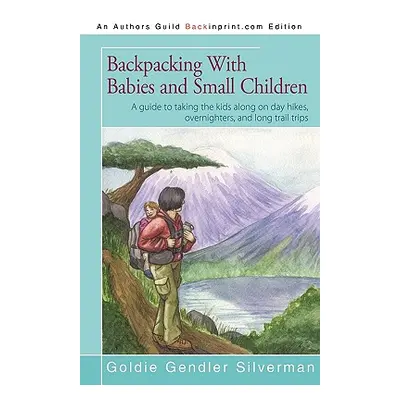 "Backpacking With Babies and Small Children: A guide to taking the kids along on day hikes, over