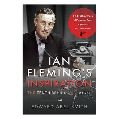 "Ian Fleming's Inspiration: The Truth Behind the Books" - "" ("Abel Smith Edward")