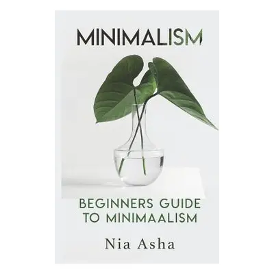 "Minimalism: Beginners Guide to Minimalism" - "" ("Asha Nia")