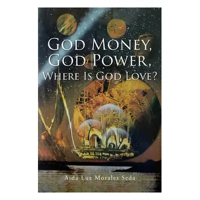 "God Money, God Power, Where Is God Love?" - "" ("Morales Seda Aida Luz")