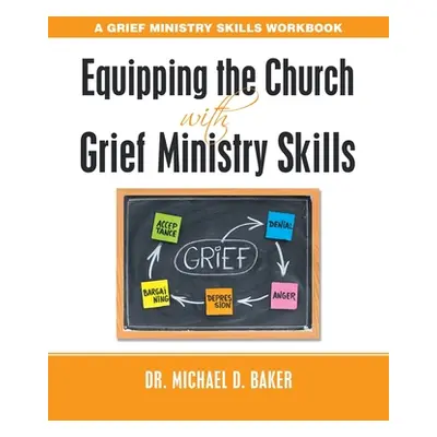 "Equipping the Church with Grief Ministry Skills: A Grief Ministry Skills Workbook" - "" ("Baker