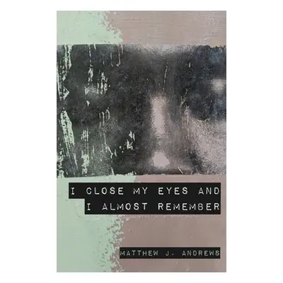 "I Close My Eyes and I Almost Remember" - "" ("Andrews Matthew J.")