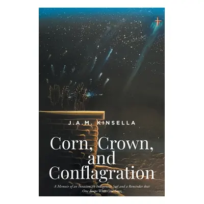 "Corn, Crown, and Conflagration: A Memoir of an Invasion on Indigenous Soil and a Reminder that 