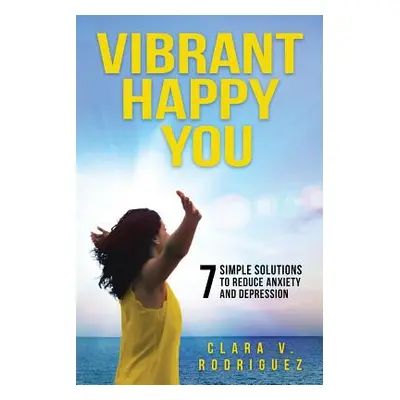 "Vibrant Happy You: 7 Simple Solutions to Relieve Anxiety & Depression" - "" ("Rodriguez Clara V