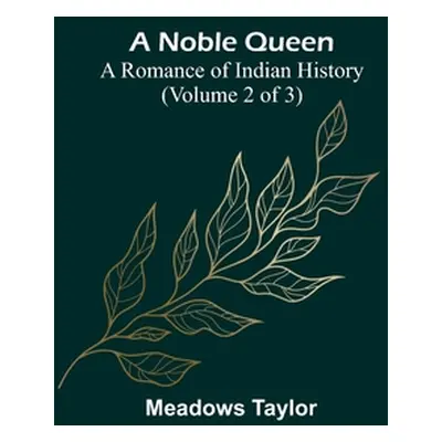 "A Noble Queen: A Romance of Indian History (Volume 2 of 3)" - "" ("Taylor Meadows")