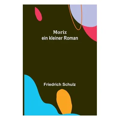 "Moriz: ein kleiner Roman" - "" ("Schulz Friedrich")