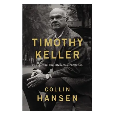 "Timothy Keller" - "His Spiritual and Intellectual Formation" ("Hansen Collin")