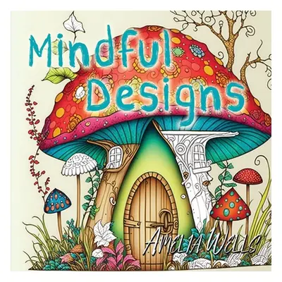 "Mindful Designs: A Relaxing Coloring Book For Adults" - "" ("Wells Amelia")