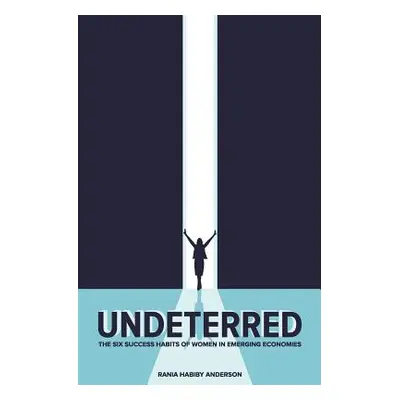 "Undeterred: The Six Success Habits of Women in Emerging Economies" - "" ("Anderson Rania Habiby