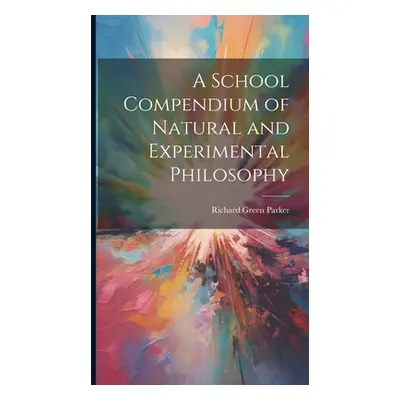 "A School Compendium of Natural and Experimental Philosophy" - "" ("Parker Richard Green")