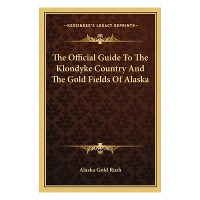 "The Official Guide To The Klondyke Country And The Gold Fields Of Alaska" - "" ("Alaska Gold Ru