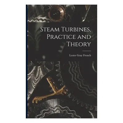 "Steam Turbines, Practice and Theory" - "" ("French Lester Gray")