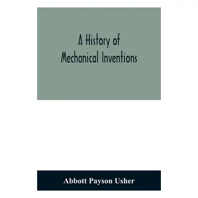 "A history of mechanical inventions" - "" ("Payson Usher Abbott")