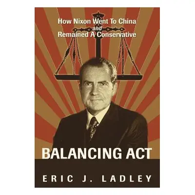 "Balancing Act: How Nixon Went To China And Remained A Conservative" - "" ("Ladley Eric J.")