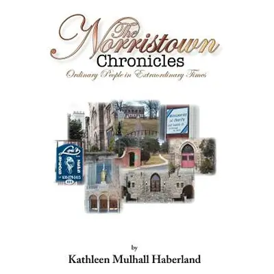 "The Norristown Chronicles: Ordinary People in Extraordinary Times" - "" ("Haberland Kathleen Mu