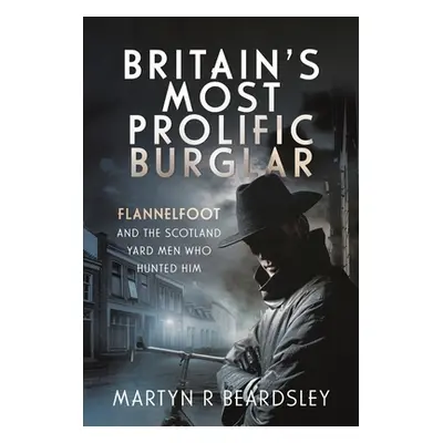 "Britain's Most Prolific Burglar: Flannelfoot and the Scotland Yard Men Who Hunted Him" - "" ("B