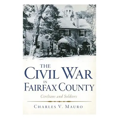 "The Civil War in Fairfax County: Civilians and Soldiers" - "" ("Mauro Charles V.")