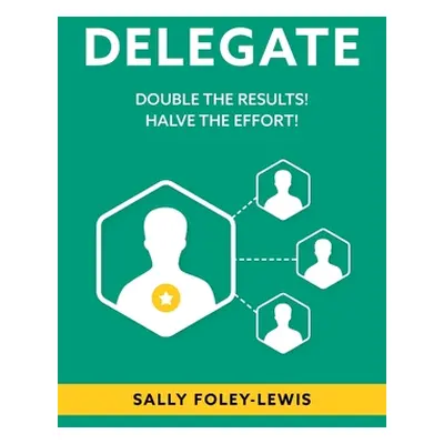 "Delegate: Double the Results! Halve the Effort!" - "" ("Foley-Lewis Sally")