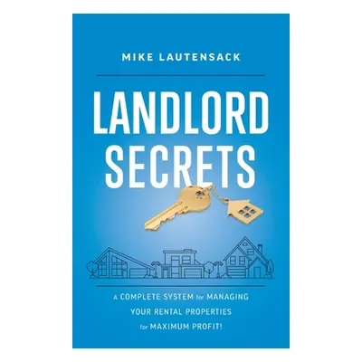 "Landlord Secrets: A Complete System for Managing Your Rental Properties for Maximum Profit!" - 