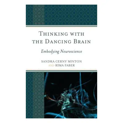 "Thinking with the Dancing Brain: Embodying Neuroscience" - "" ("Minton Sandra C.")