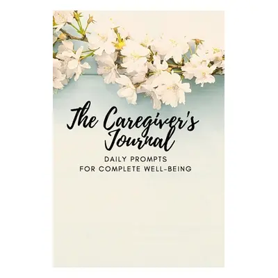 "The Caregiver's Journal: Daily Prompts for Complete Well-Being" - "" ("McGrath Lisa")