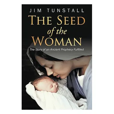 "The Seed of the Woman: The Story of an Ancient Prophecy Fulfilled" - "" ("Tunstall Jim")