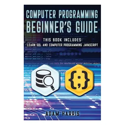 "Computer programming beginner's guide: 2 books in 1: learn sql and computer programming javascr