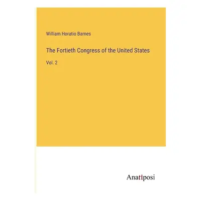 "The Fortieth Congress of the United States: Vol. 2" - "" ("Barnes William Horatio")